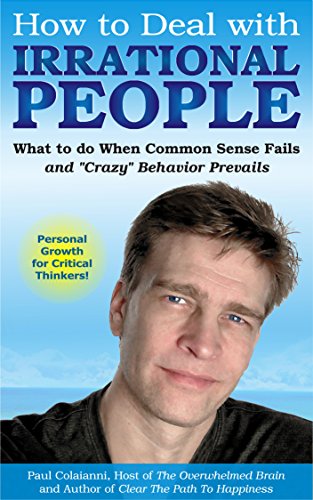 How to Deal with Irrational People: What to do When Common Sense Fails and “Crazy” Behavior Prevails