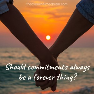 Should commitments always be a forever thing? - The Overwhelmed Brain