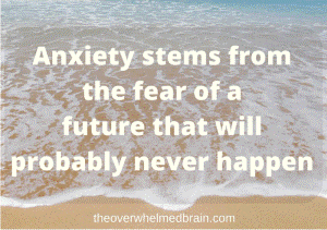 Anxiety stems from the fear of a future that will probably never happen